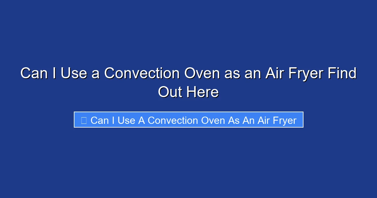 Can I Use a Convection Oven as an Air Fryer Find Out Here