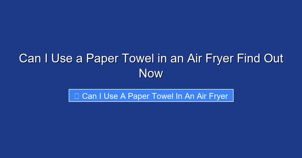 Can I Use a Paper Towel in an Air Fryer Find Out Now