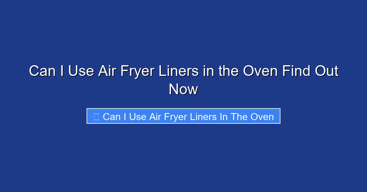 Can I Use Air Fryer Liners in the Oven Find Out Now
