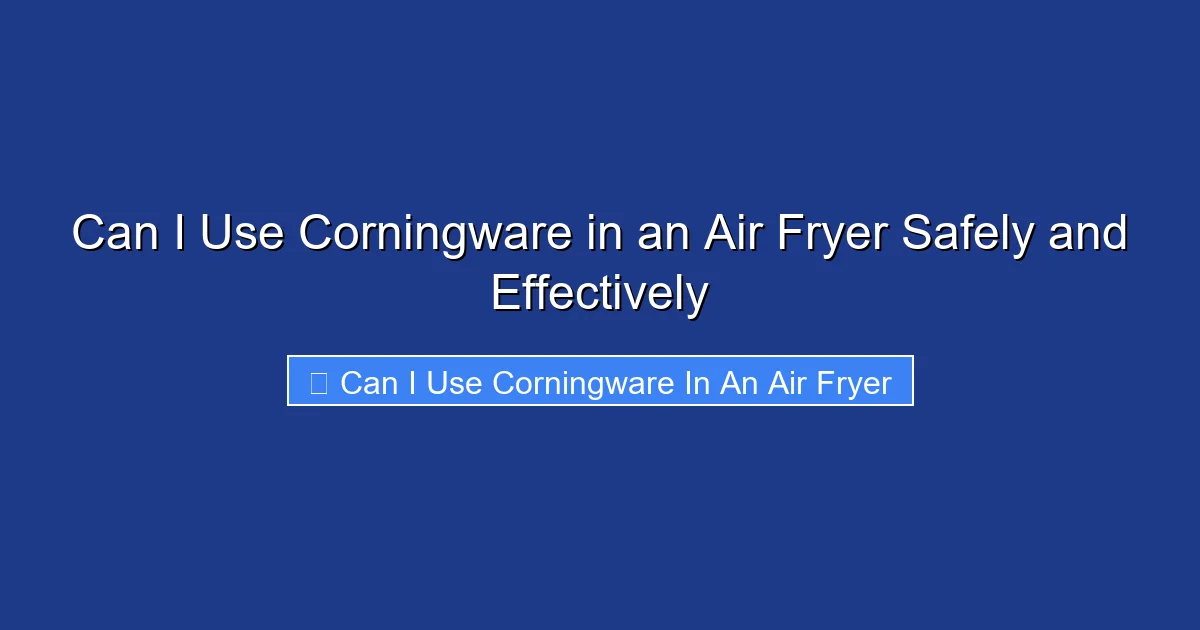 Can I Use Corningware in an Air Fryer Safely and Effectively