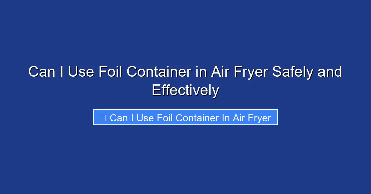 Can I Use Foil Container in Air Fryer Safely and Effectively