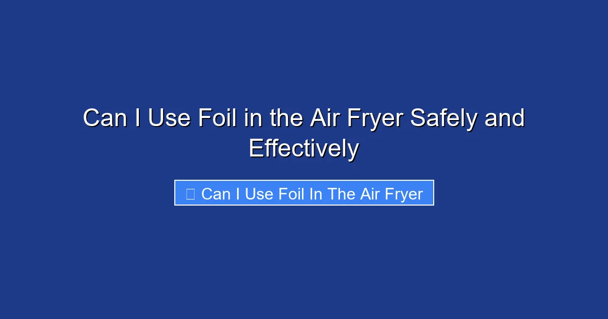 Can I Use Foil in the Air Fryer Safely and Effectively