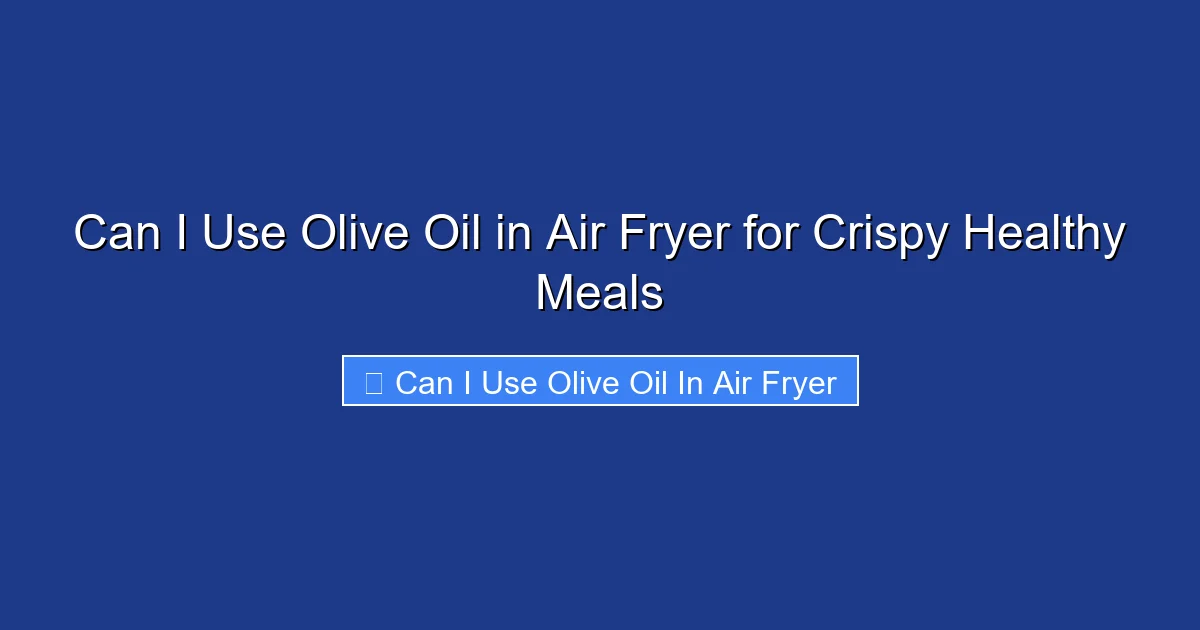 Can I Use Olive Oil in Air Fryer for Crispy Healthy Meals