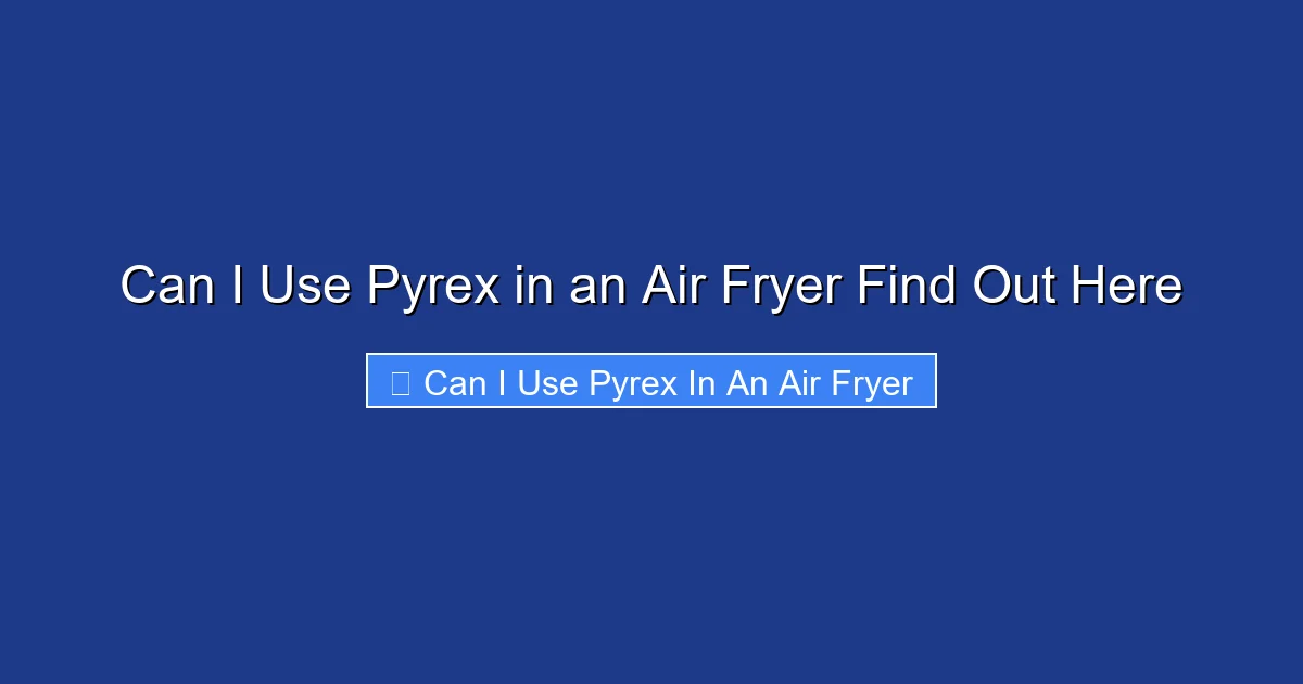 Can I Use Pyrex in an Air Fryer Find Out Here