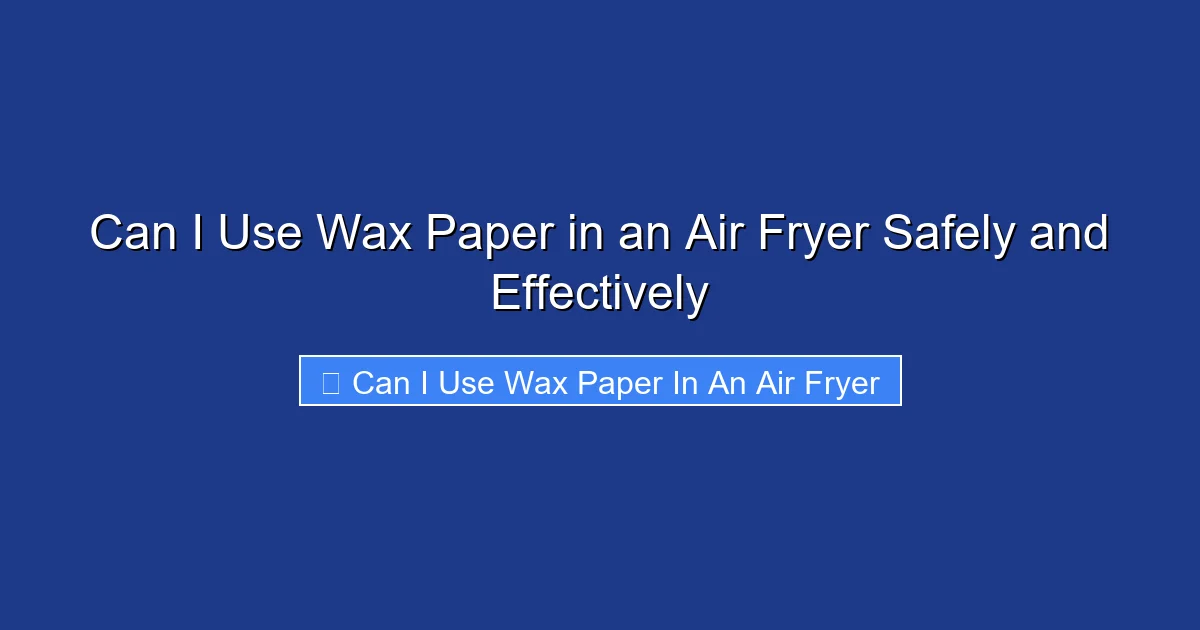 Can I Use Wax Paper in an Air Fryer Safely and Effectively