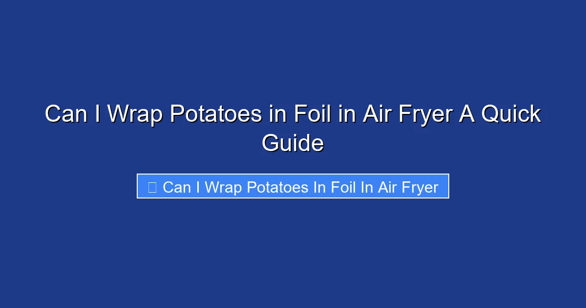 Can I Wrap Potatoes in Foil in Air Fryer A Quick Guide