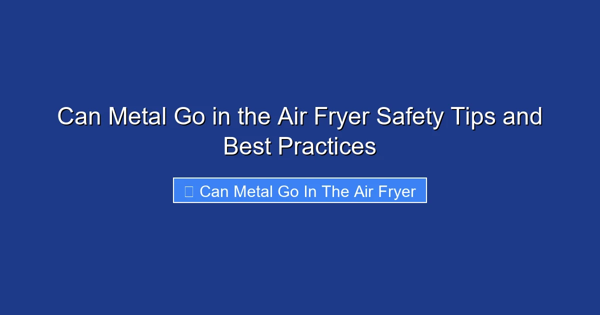 Can Metal Go in the Air Fryer Safety Tips and Best Practices