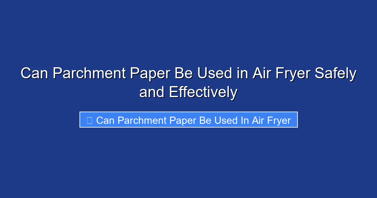 Can Parchment Paper Be Used in Air Fryer Safely and Effectively