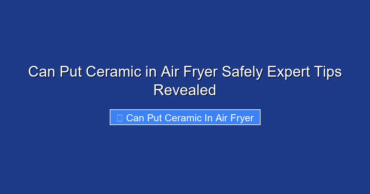 Can Put Ceramic in Air Fryer Safely Expert Tips Revealed