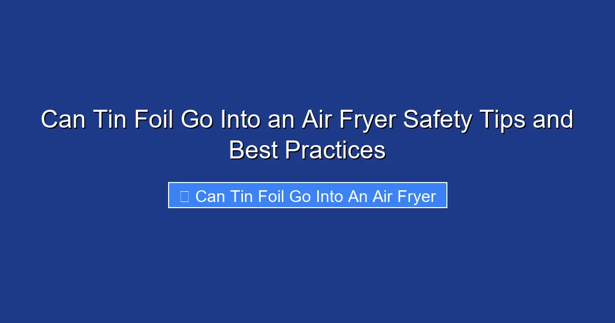 Can Tin Foil Go Into an Air Fryer Safety Tips and Best Practices