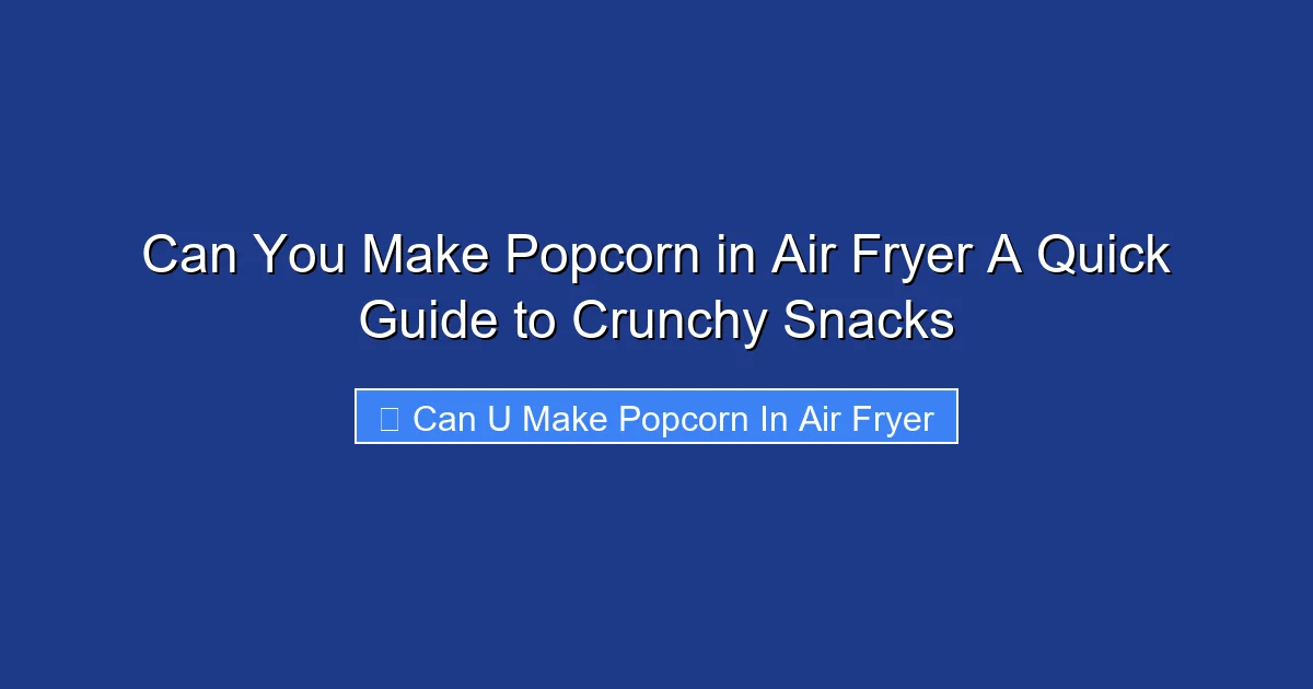 Can You Make Popcorn in Air Fryer A Quick Guide to Crunchy Snacks
