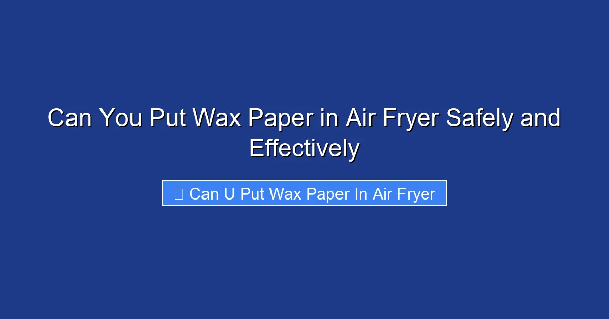 Can You Put Wax Paper in Air Fryer Safely and Effectively