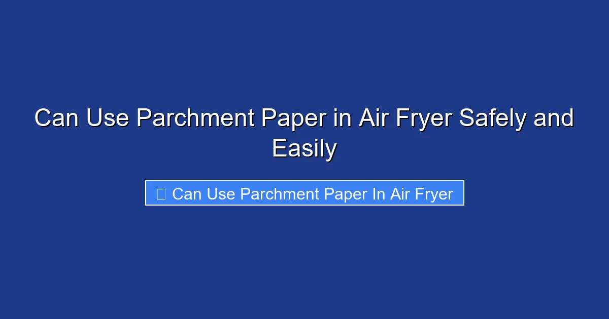 Can Use Parchment Paper in Air Fryer Safely and Easily