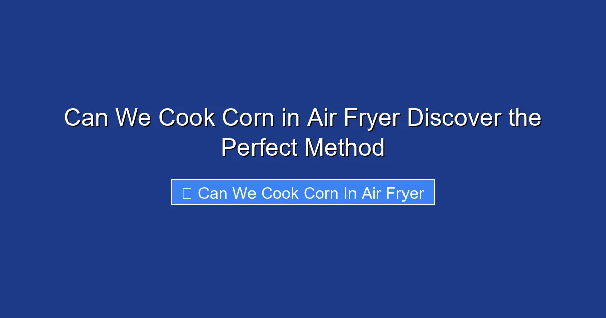 Can We Cook Corn in Air Fryer Discover the Perfect Method
