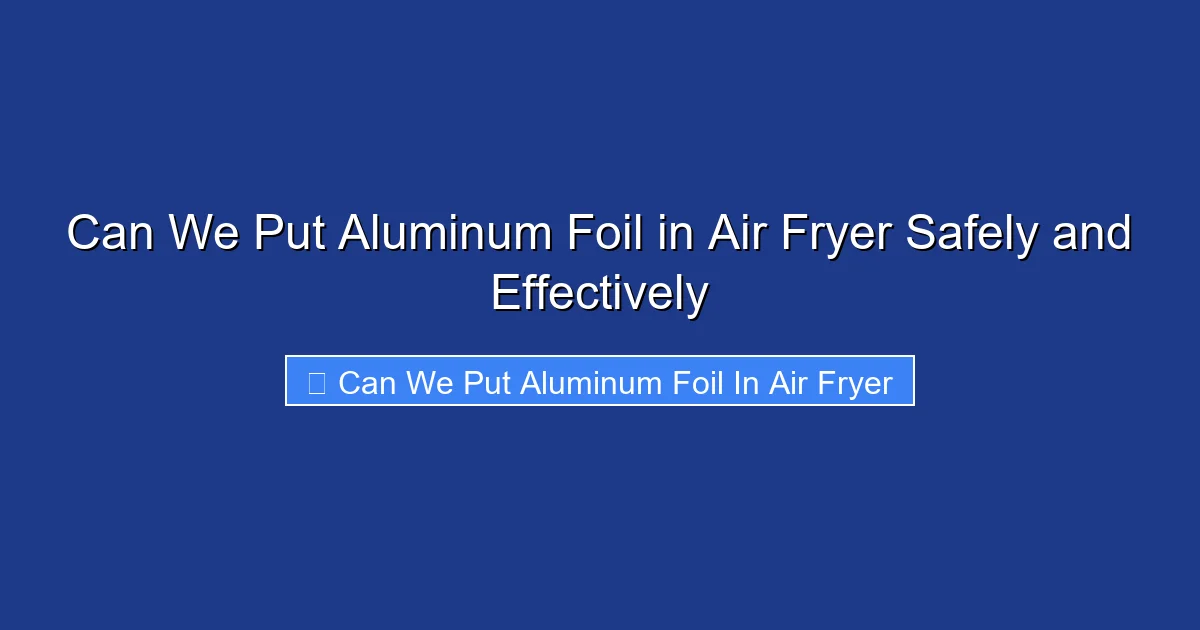 Can We Put Aluminum Foil in Air Fryer Safely and Effectively