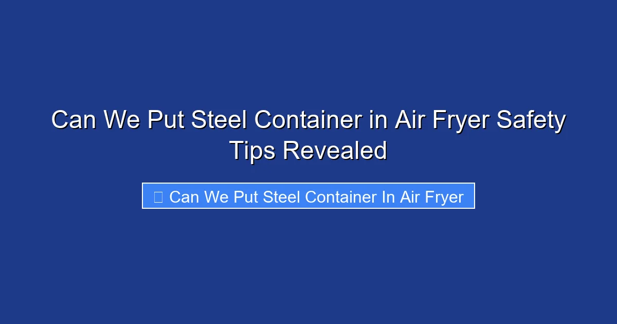Can We Put Steel Container in Air Fryer Safety Tips Revealed
