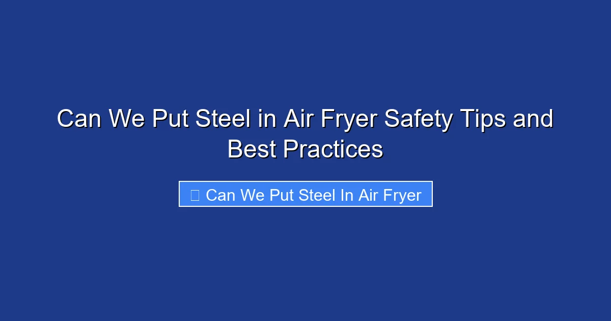 Can We Put Steel in Air Fryer Safety Tips and Best Practices