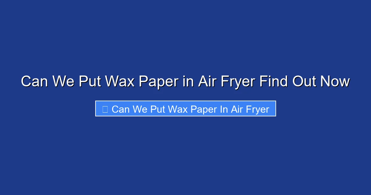 Can We Put Wax Paper in Air Fryer Find Out Now
