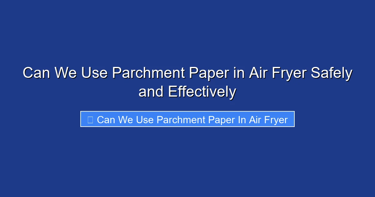 Can We Use Parchment Paper in Air Fryer Safely and Effectively