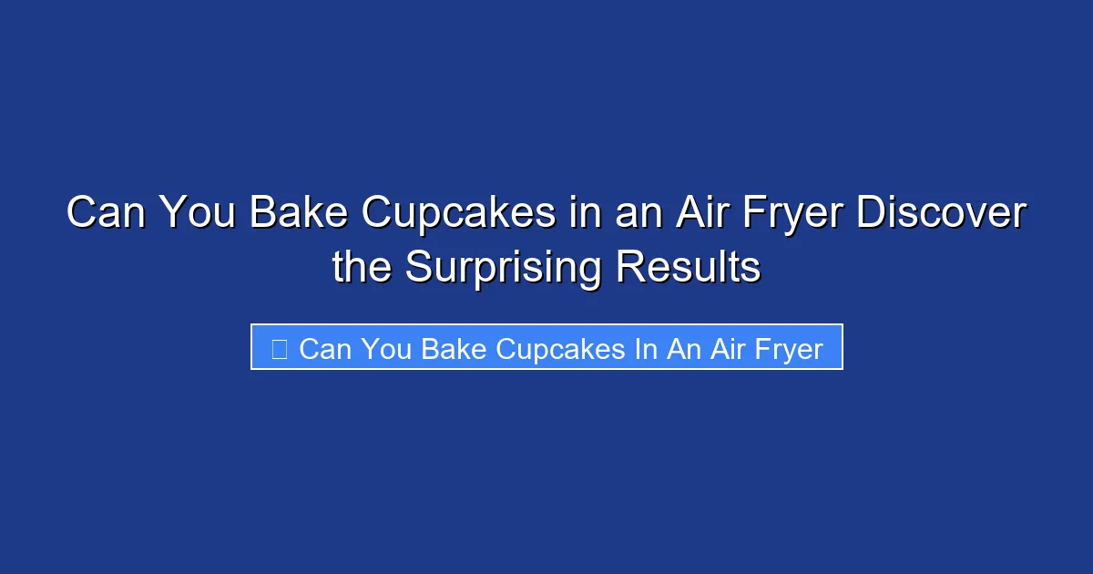 Can You Bake Cupcakes in an Air Fryer Discover the Surprising Results