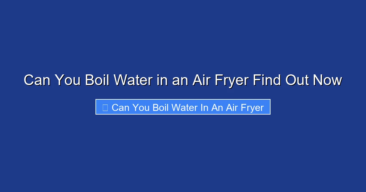 Can You Boil Water in an Air Fryer Find Out Now