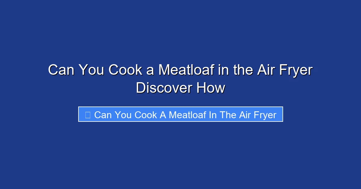 Can You Cook a Meatloaf in the Air Fryer Discover How
