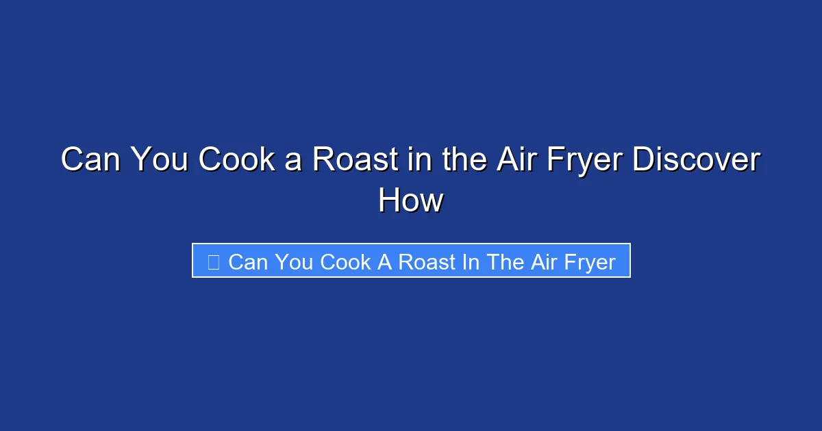 Can You Cook a Roast in the Air Fryer Discover How