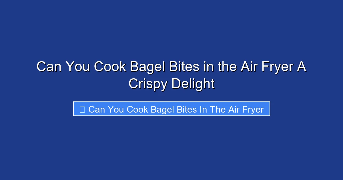 Can You Cook Bagel Bites in the Air Fryer A Crispy Delight