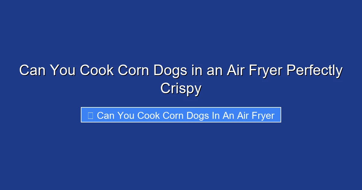 Can You Cook Corn Dogs in an Air Fryer Perfectly Crispy