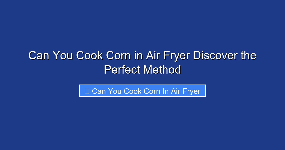 Can You Cook Corn in Air Fryer Discover the Perfect Method