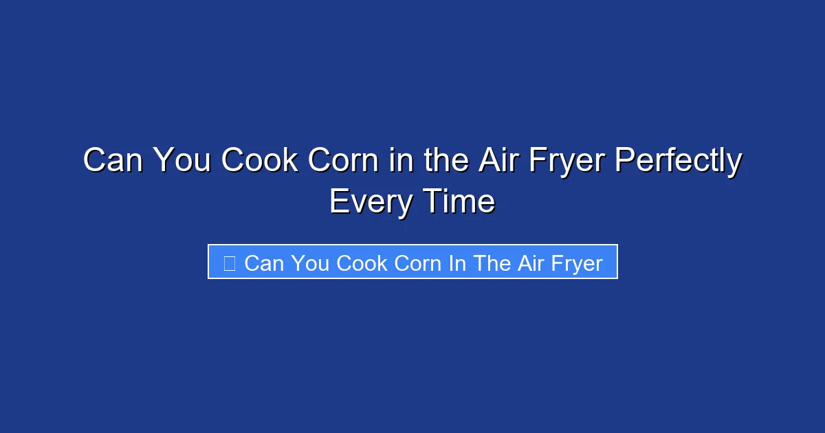 Can You Cook Corn in the Air Fryer Perfectly Every Time