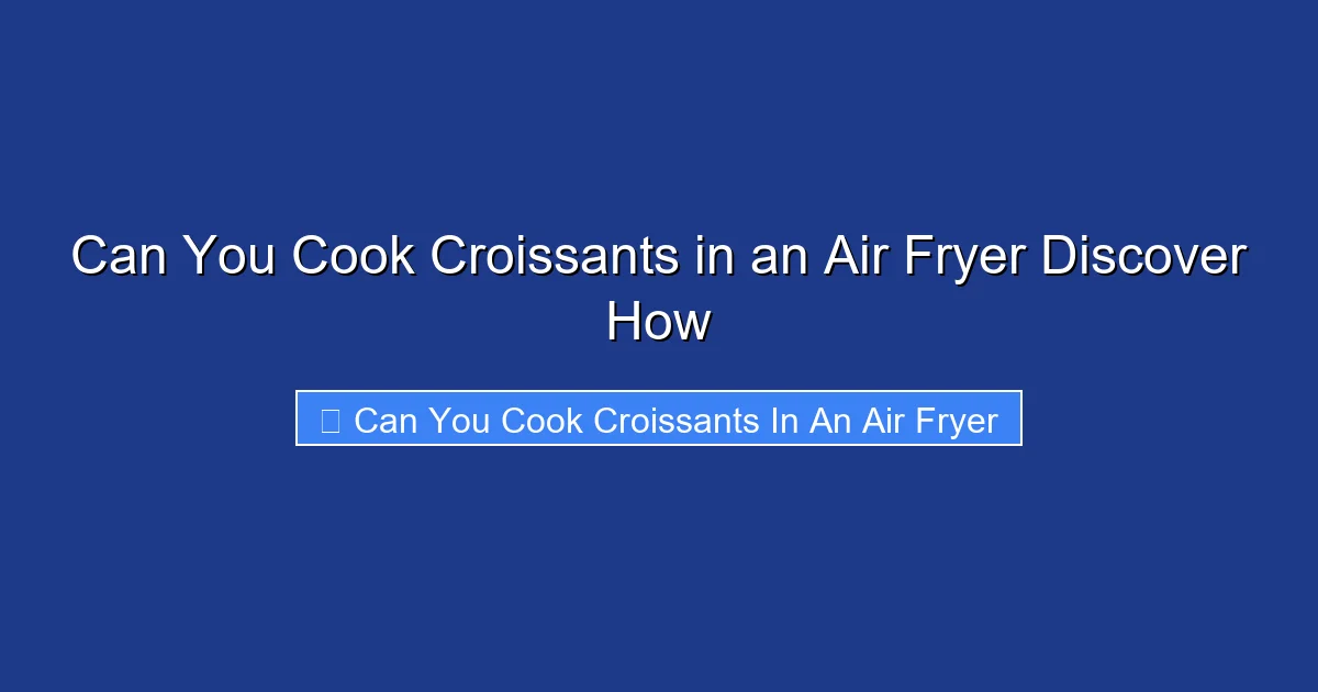 Can You Cook Croissants in an Air Fryer Discover How