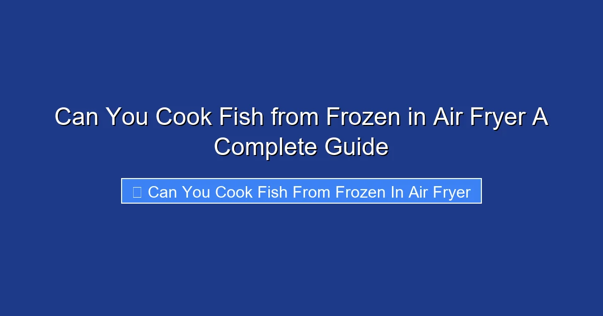 Can You Cook Fish from Frozen in Air Fryer A Complete Guide
