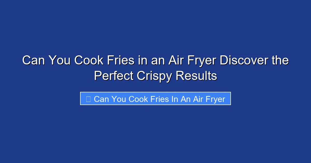 Can You Cook Fries in an Air Fryer Discover the Perfect Crispy Results