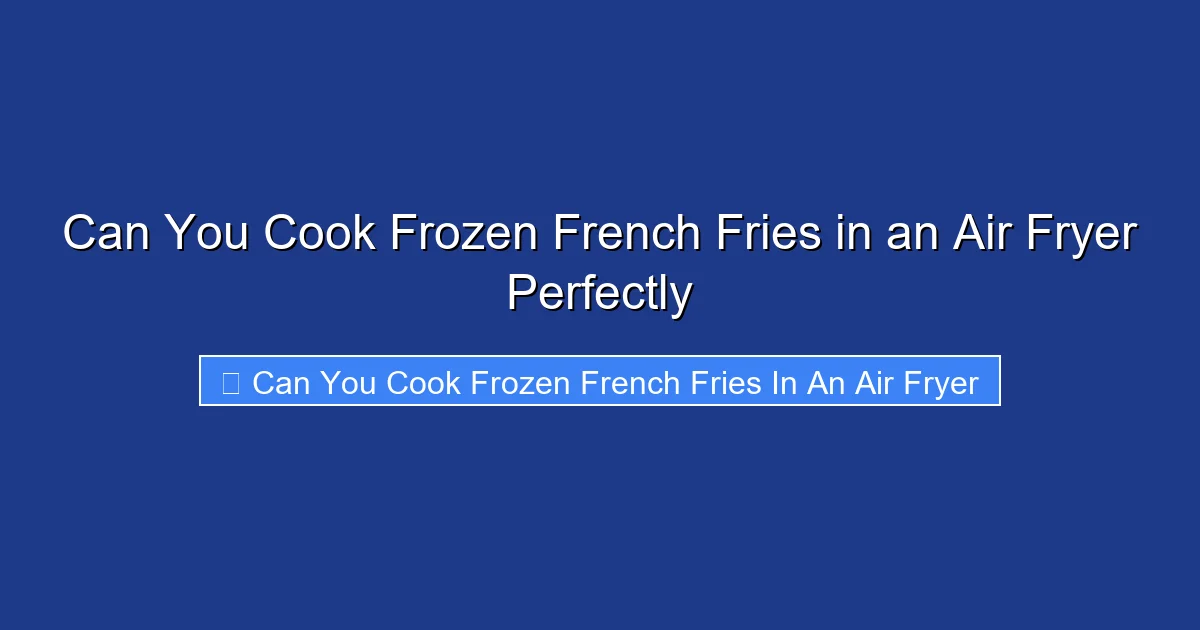Can You Cook Frozen French Fries in an Air Fryer Perfectly