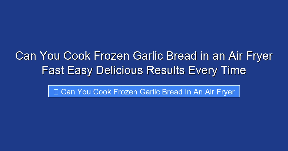 Can You Cook Frozen Garlic Bread in an Air Fryer Fast Easy Delicious Results Every Time