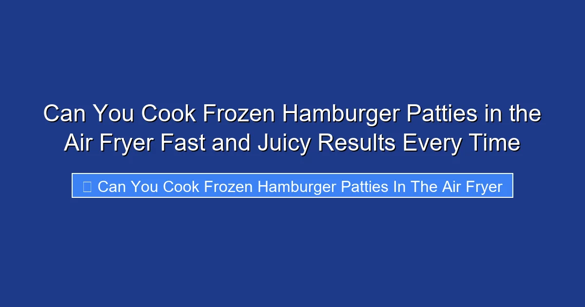 Can You Cook Frozen Hamburger Patties in the Air Fryer Fast and Juicy Results Every Time