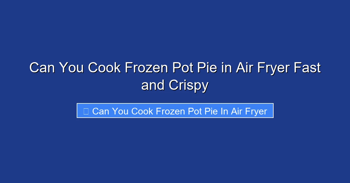 Can You Cook Frozen Pot Pie in Air Fryer Fast and Crispy