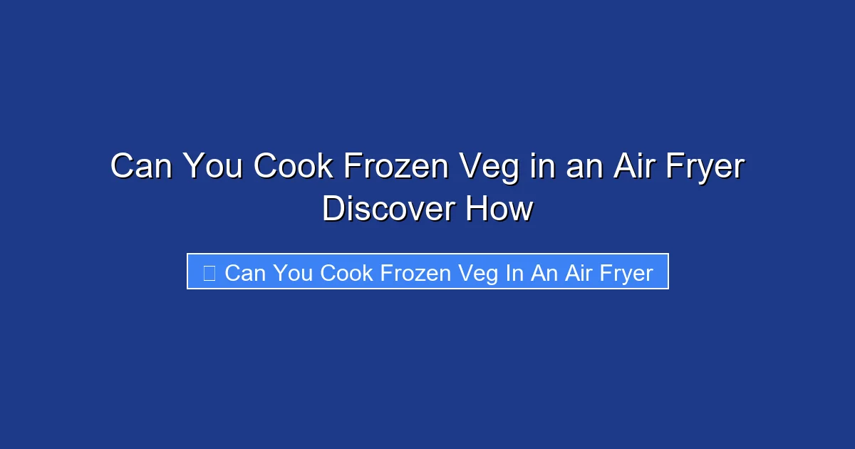 Can You Cook Frozen Veg in an Air Fryer Discover How