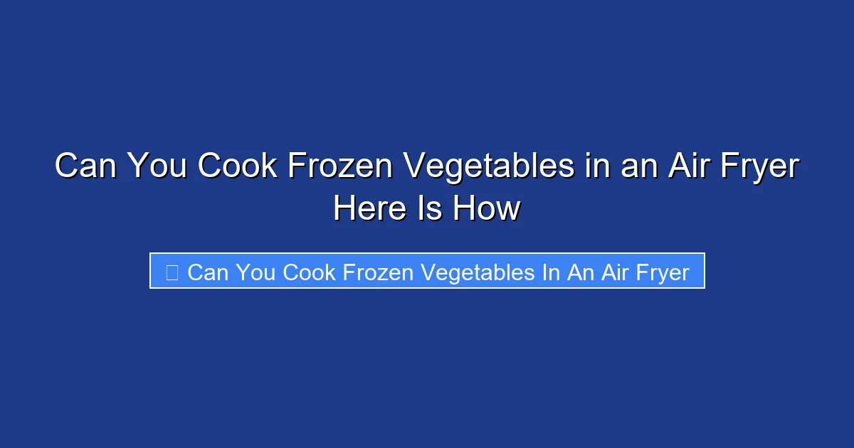 Can You Cook Frozen Vegetables in an Air Fryer Here Is How