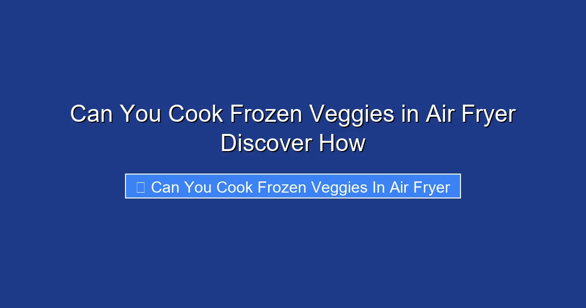 Can You Cook Frozen Veggies in Air Fryer Discover How