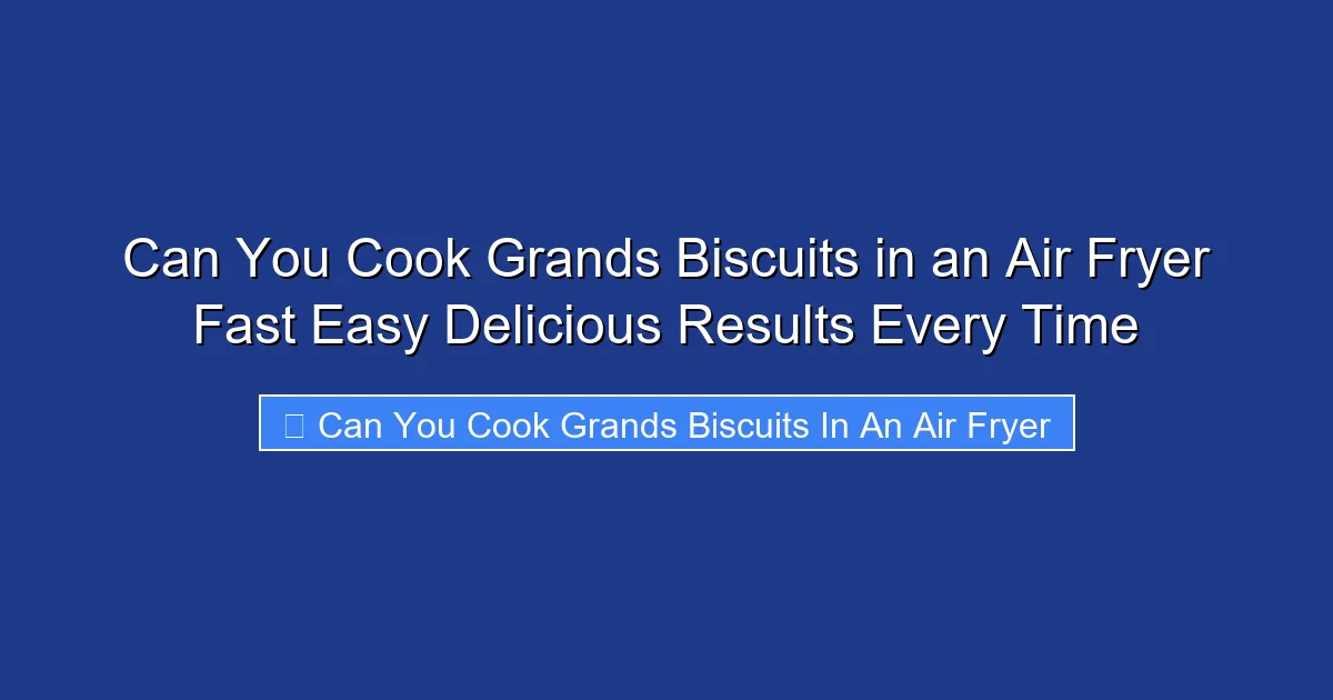 Can You Cook Grands Biscuits in an Air Fryer Fast Easy Delicious Results Every Time