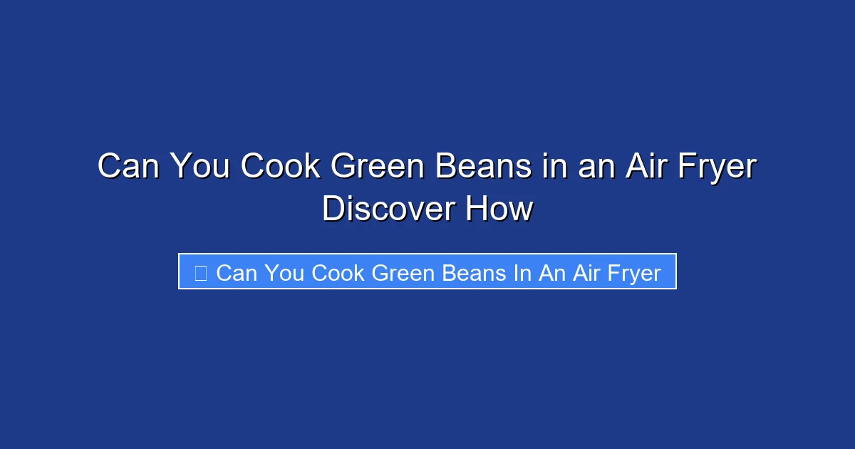 Can You Cook Green Beans in an Air Fryer Discover How