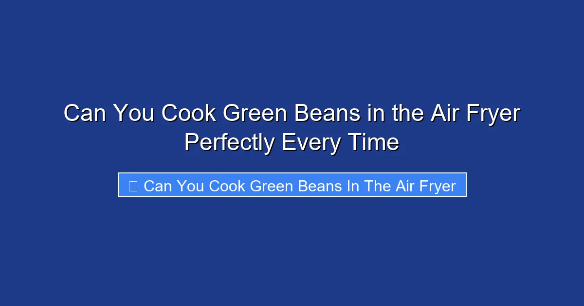 Can You Cook Green Beans in the Air Fryer Perfectly Every Time