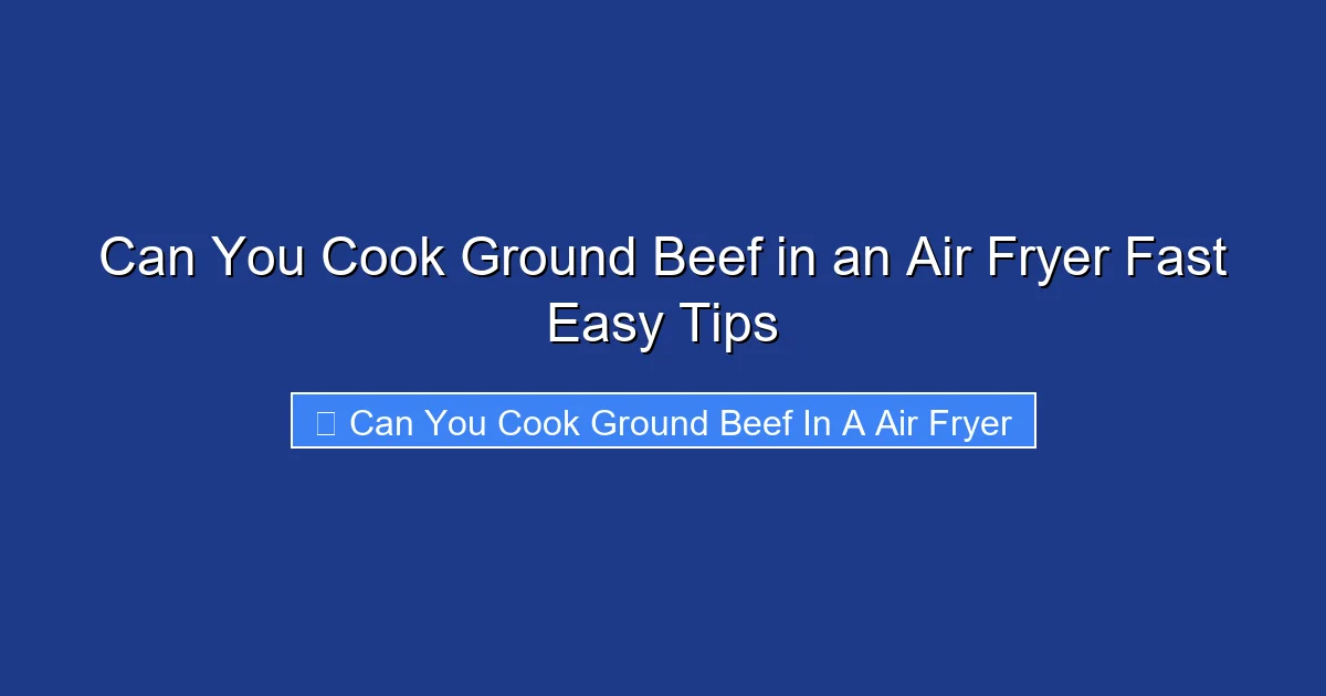 Can You Cook Ground Beef in an Air Fryer Fast Easy Tips