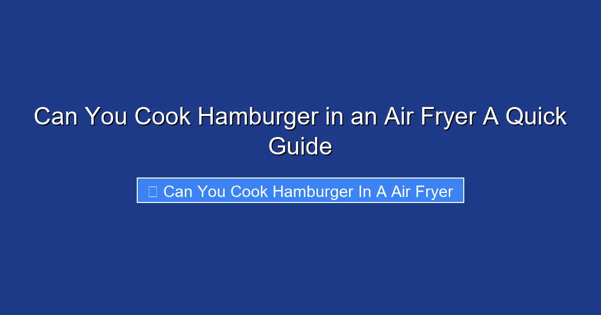 Can You Cook Hamburger in an Air Fryer A Quick Guide