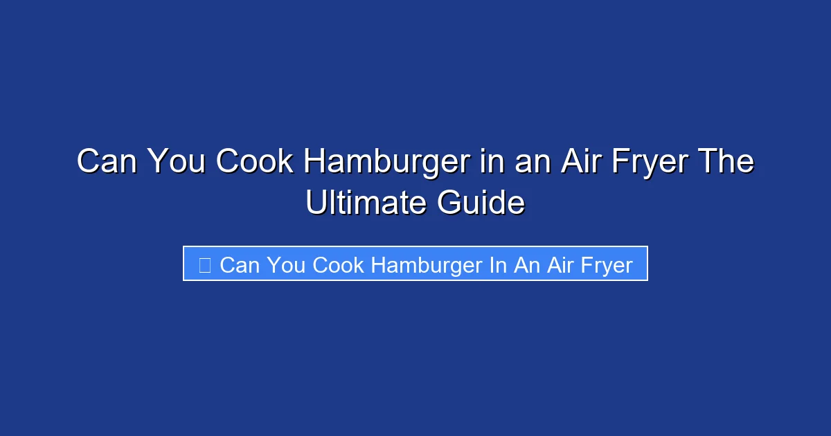 Can You Cook Hamburger in an Air Fryer The Ultimate Guide