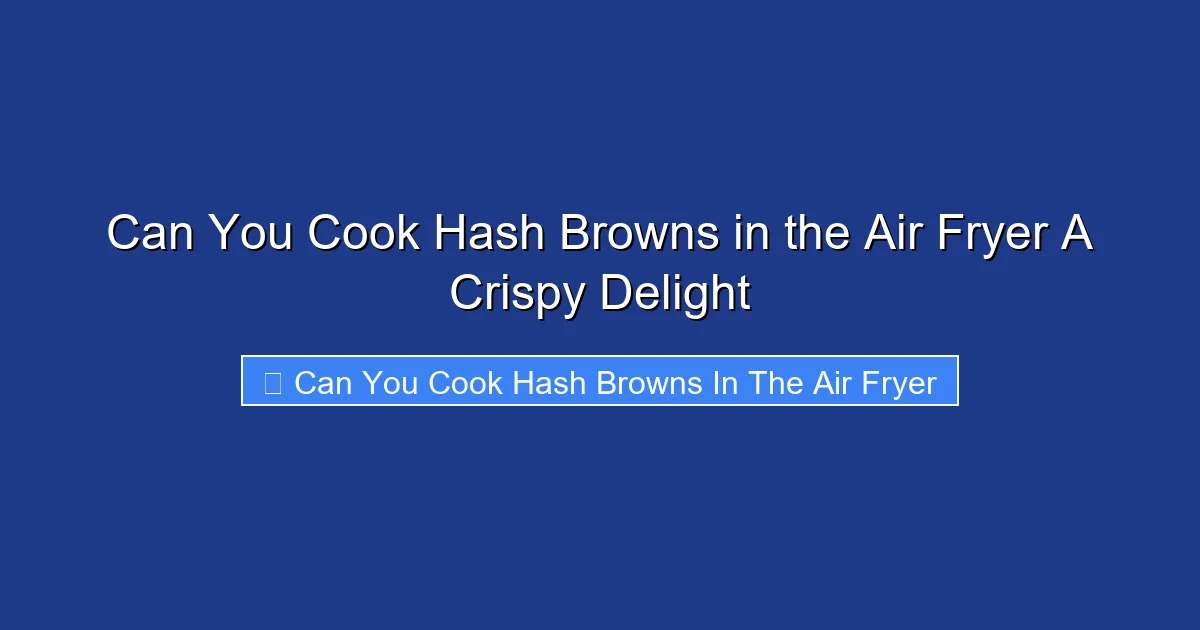 Can You Cook Hash Browns in the Air Fryer A Crispy Delight