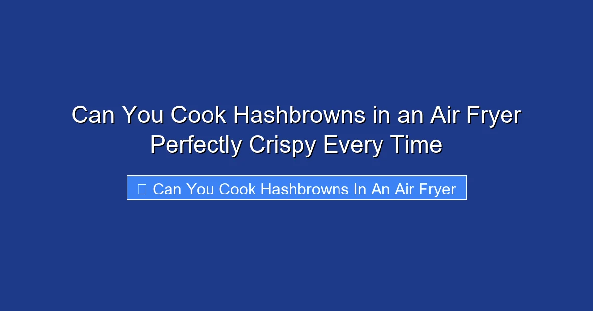 Can You Cook Hashbrowns in an Air Fryer Perfectly Crispy Every Time