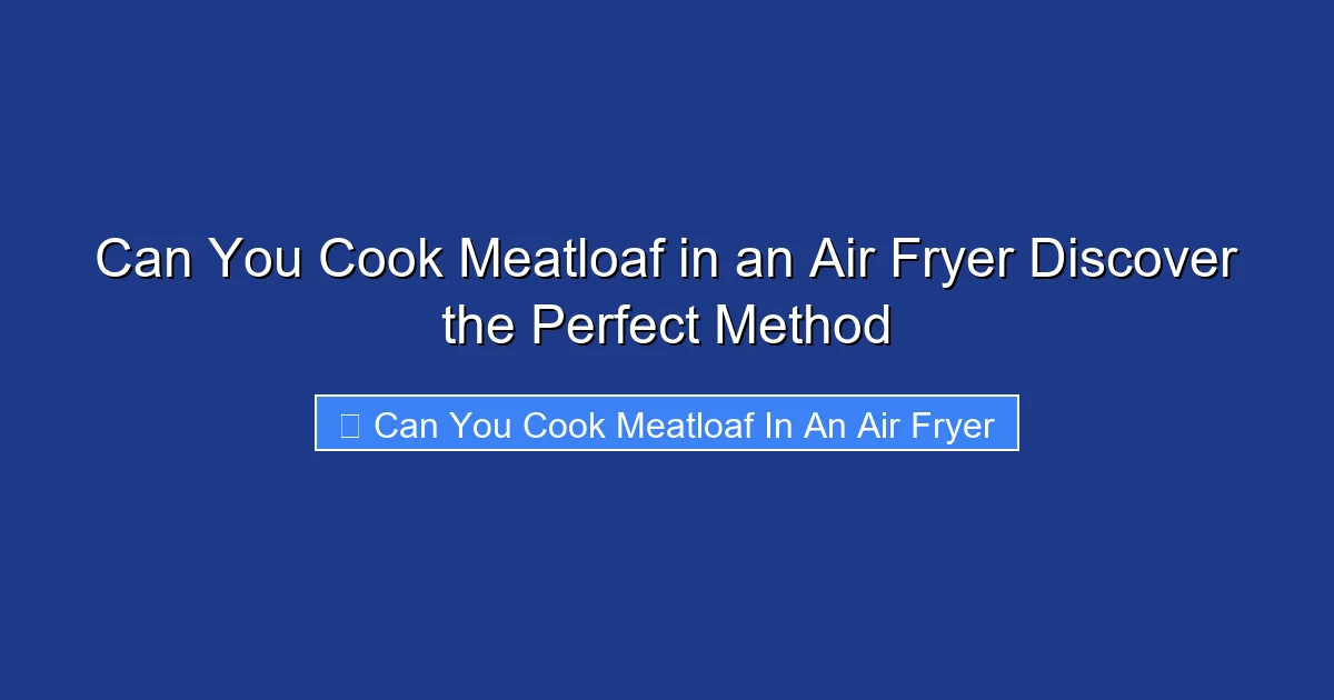 Can You Cook Meatloaf in an Air Fryer Discover the Perfect Method